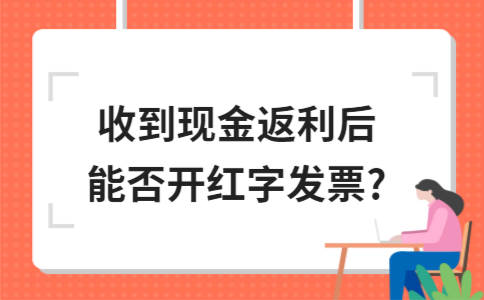 ​收到现金返利后能否开红字发票?